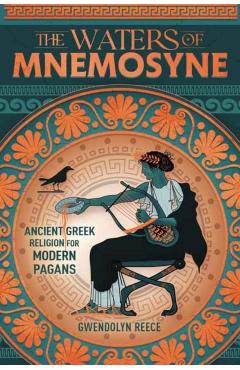 The Waters of Mnemosyne: Ancient Greek Religion for Modern Pagans - Gwendolyn Reece