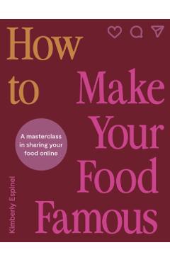 How to Make Your Food Famous: A Masterclass in Sharing Your Food Online - Kimberly Espinel