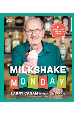 Milkshake Monday: 80+ Frosty Treats to Make Any Day Special: A Cookbook - Larry Canam