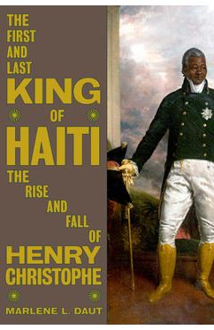 The First and Last King of Haiti: The Rise and Fall of Henry Christophe - Marlene L. Daut