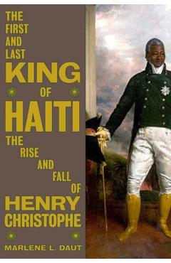 The First and Last King of Haiti: The Rise and Fall of Henry Christophe - Marlene L. Daut