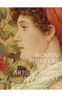 Women Pioneers of the Arts and Crafts Movement - Karen Livingstone