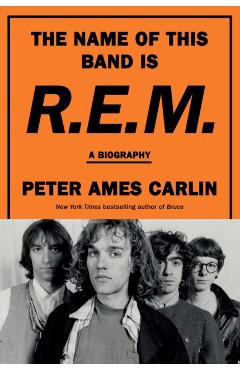 The Name of This Band Is R.E.M.: A Biography - Peter Ames Carlin