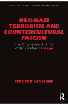 Neo-Nazi Terrorism and Countercultural Fascism: The Origins and Afterlife of James Mason\'s Siege - Spencer Sunshine
