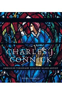 Charles J. Connick: America\'s Visionary Stained Glass Artist - Peter Cormack