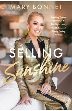 Selling Sunshine: Surviving Teenage Motherhood, Thriving in Luxury Real Estate, and Finally Finding My Voice - Mary Bonnet
