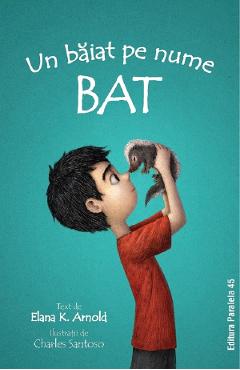 Bat Vol.1: Un baiat pe nume Bat - Elana K. Arnold - PARALELA 45