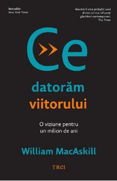 Ce datoram viitorului. O viziune pentru un milion de ani - William Macaskill