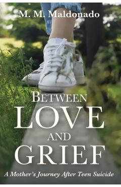 Between Love and Grief: A Mother\'s Journey After Teen Suicide - Maria-martina Maldonado