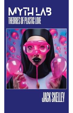 Myth Lab: Theories of Plastic Love - Jack Skelley
