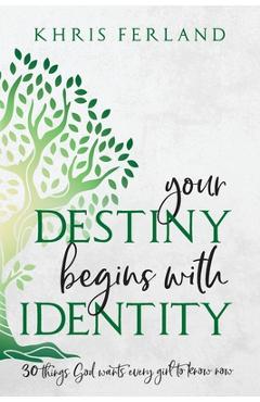 Your Destiny Begins With Identity: 30 Things God Wants Every Girl to Know Now - Khris Ferland