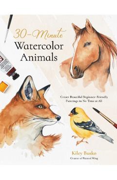 30-Minute Watercolor Animals: Create Beautiful Beginner-Friendly Paintings in No Time at All - Kiley Busko