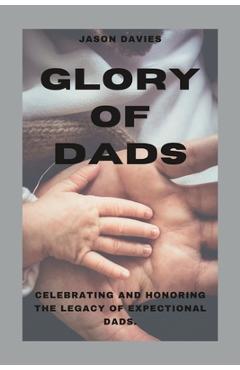 Glory of dads: celebrating and honoring the legacy of expectional dads - jason davies