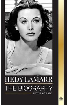 Hedy Lamarr: The biography and life of a beautiful Actress and Inventor - United Library