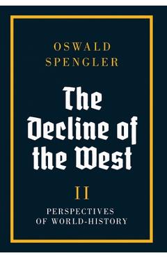 The Decline of the West: Perspectives of World-History - Oswald Spengler
