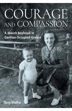 Courage and Compassion: A Jewish Boyhood in German-Occupied Greece - Tony Molho