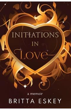 Initiations in Love - Britta Eskey