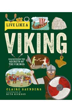 Live Like a Viking: Discovering the Secrets of the Vikings - Claire Saunders