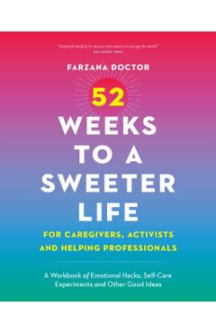 52 Weeks to a Sweeter Life for Caregivers, Activists and Helping Professionals: A Workbook of Emotional Hacks, Self-Care Experiments and Other Good Id - Farzana Doctor