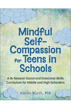 Mindful Self-Compassion for Teens in Schools: A 16-Session Social and Emotional (Sel) Curriculum for Middle and High School Students - Karen Bluth