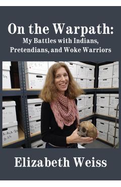 On the Warpath: My Battles with Indians, Pretendians, and Woke Warriors - Elizabeth Weiss