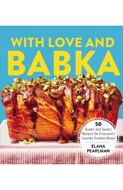 With Love and Babka: 50 Sweet and Savory Recipes for Everyone\'s Favorite Braided Bread (a Cookbook) - Elana Pearlman