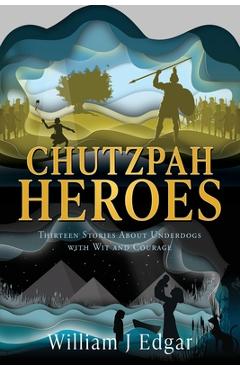 Chutzpah Heroes: Thirteen Stories About Underdogs with Wit and Courage - William J. Edgar