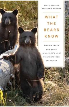 What the Bears Know: How I Found Truth and Magic in America's Most Misunderstood Creatures--A Memoir by Animal Planet's the Bear Whisperer - Steve Searles