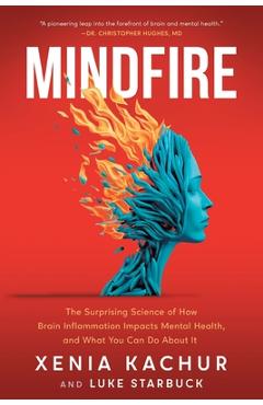 Mindfire: The Surprising Science of How Brain Inflammation Impacts Mental Health, and What You Can Do About It - Xenia Kachur