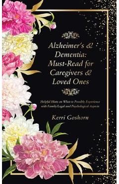 Alzheimer\'s & Dementia: Must-Read for Caregivers & Loved Ones: Helpful Hints on What to Possibly Experience with Family/Legal and Psychologica - Kerri Goshorn