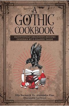 A Gothic Cookbook: Hauntingly Delicious Recipes Inspired by 13 Classic Tales - Alessandra Pino