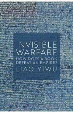 Invisible Warfare: How Does a Book Defeat an Empire? - Liao Yiwu