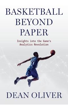 Basketball Beyond Paper: Insights Into the Game's Analytics Revolution - Dean Oliver