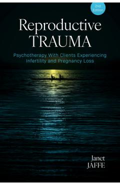 Reproductive Trauma: Psychotherapy with Clients Experiencing Infertility and Pregnancy Loss - Janet Jaffe