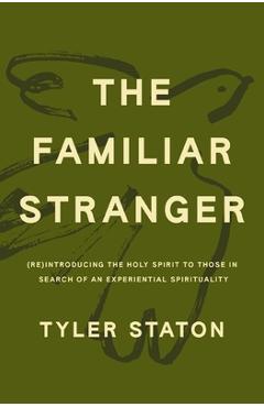 The Familiar Stranger: (Re)Introducing the Holy Spirit to Those in Search of an Experiential Spirituality - Tyler Staton
