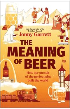 The Meaning of Beer: One Man\'s Search for Purpose in His Pint - Jonny Garrett