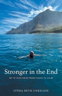 Stronger in the End: My 70 Year Swim from Chaos to Calm - Lynda Beth Unkeless