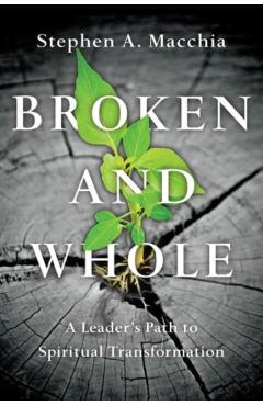 Broken and Whole: A Leader's Path to Spiritual Transformation - Stephen A. Macchia