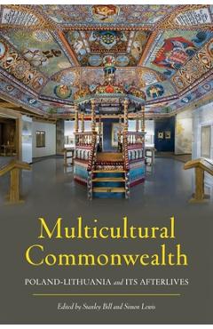 Multicultural Commonwealth: Poland-Lithuania and Its Afterlives - Stanley Bill