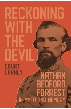 Reckoning with the Devil: Nathan Bedford Forrest in Myth and Memory - Court Carney