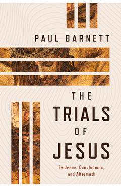 The Trials of Jesus: Evidence, Conclusions, and Aftermath - Paul Barnett