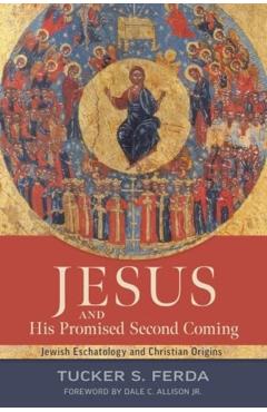 Jesus and His Promised Second Coming: Jewish Eschatology and Christian Origins - Tucker S. Ferda