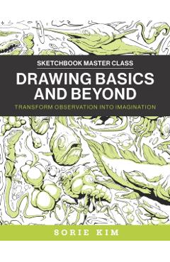 Drawing Basics and Beyond: Transform Observation Into Imagination - Sorie Kim