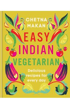 Easy Indian Vegetarian: Delicious Recipes for Every Day - Chetna Makan