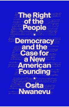 The Right of the People: Democracy and the Case for a New American Founding - Osita Nwanevu