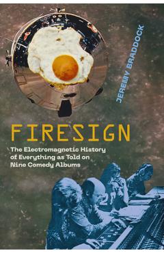 Firesign: The Electromagnetic History of Everything as Told on Nine Comedy Albums - Jeremy Braddock