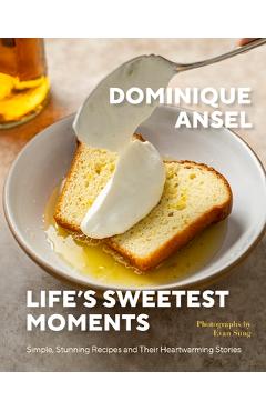 Life\'s Sweetest Moments: Simple, Stunning Recipes and Their Heartwarming Stories - Dominique Ansel