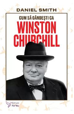 Cum sa gandesti ca Winston Churchill - Daniel Smith - FOR YOU