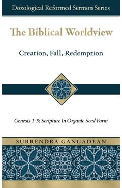 The Biblical Worldview: Genesis 1-3: Scripture in Organic Seed Form - Surrendra Gangadean