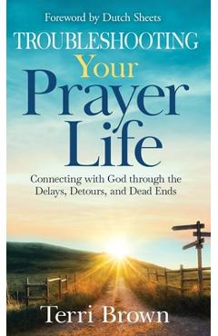 Troubleshooting Your Prayer Life: Connecting with God through the Delays, Detours, and Dead Ends - Terri Brown